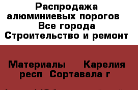 Распродажа алюминиевых порогов - Все города Строительство и ремонт » Материалы   . Карелия респ.,Сортавала г.